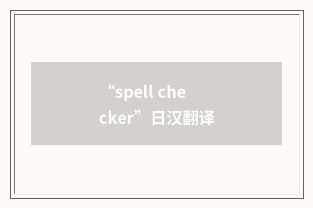 “spell checker”日汉翻译