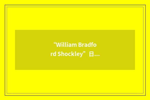 “William Bradford Shockley”日汉翻译