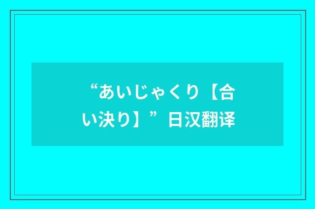 “あいじゃくり【合い決り】”日汉翻译
