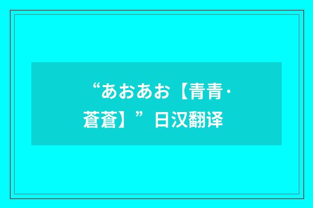 “あおあお【青青·蒼蒼】”日汉翻译