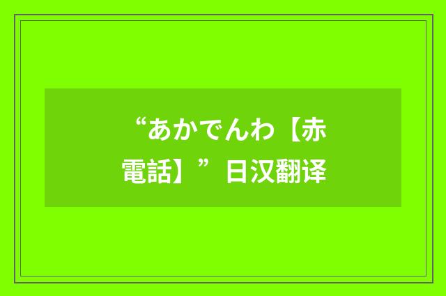 “あかでんわ【赤電話】”日汉翻译