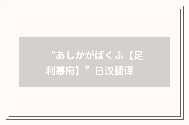 “あしかがばくふ【足利幕府】”日汉翻译