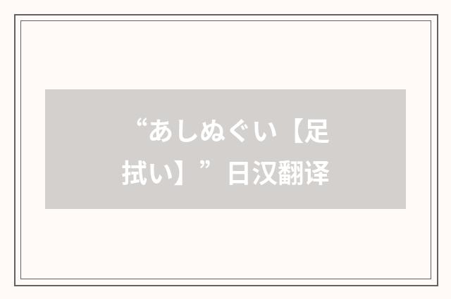 “あしぬぐい【足拭い】”日汉翻译