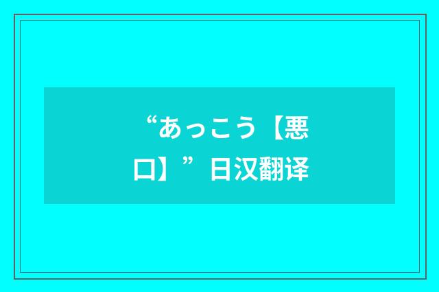“あっこう【悪口】”日汉翻译