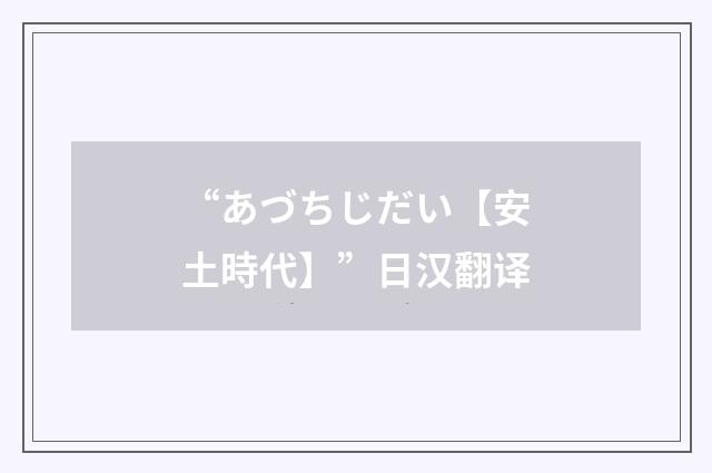 “あづちじだい【安土時代】”日汉翻译
