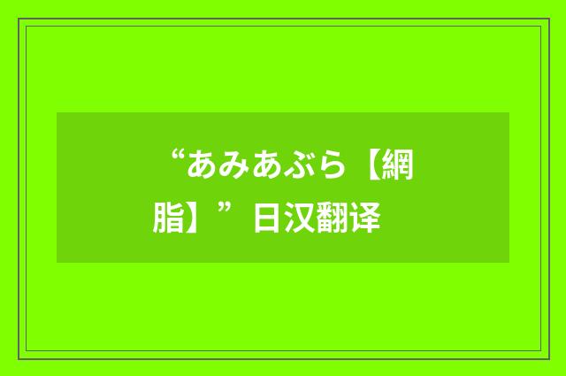 “あみあぶら【網脂】”日汉翻译