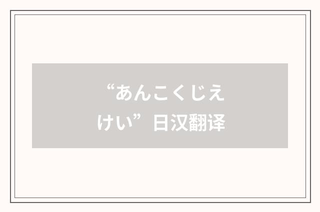 “あんこくじえけい”日汉翻译