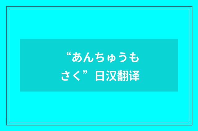 “あんちゅうもさく”日汉翻译