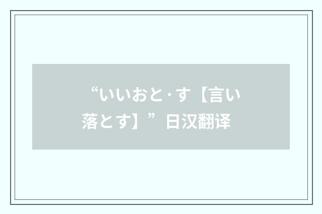 “いいおと·す【言い落とす】”日汉翻译