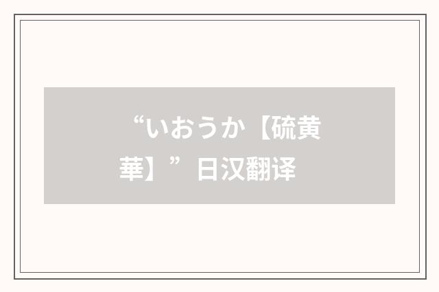 “いおうか【硫黄華】”日汉翻译