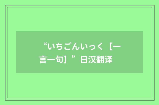 “いちごんいっく【一言一句】”日汉翻译