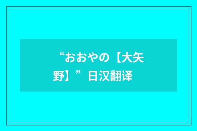 “おおやの【大矢野】”日汉翻译