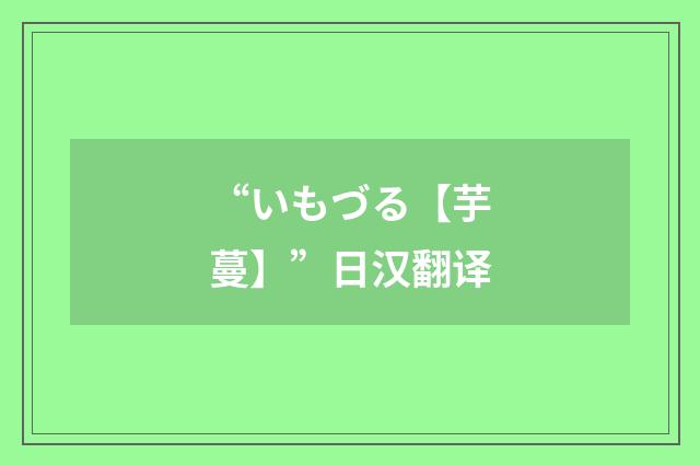“いもづる【芋蔓】”日汉翻译