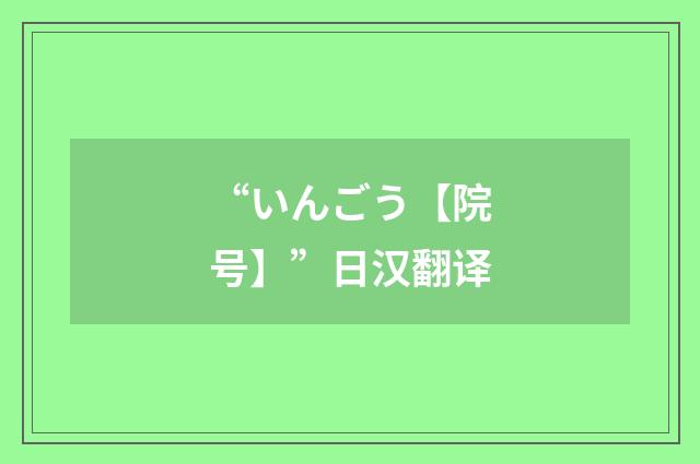 “いんごう【院号】”日汉翻译