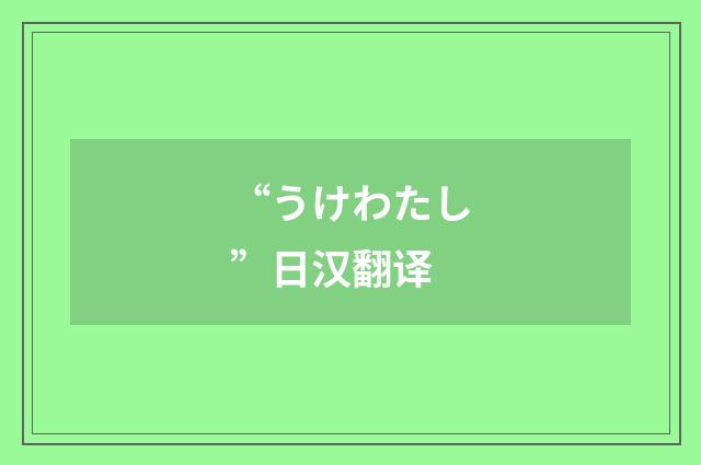 “うけわたし”日汉翻译