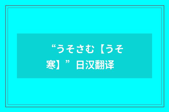 “うそさむ【うそ寒】”日汉翻译