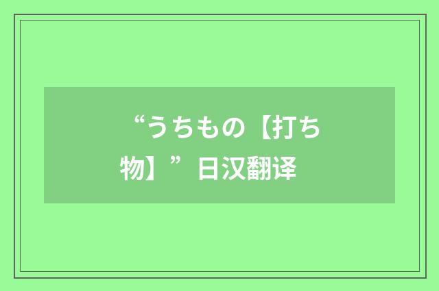 “うちもの【打ち物】”日汉翻译