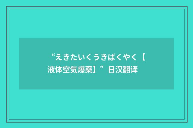 “えきたいくうきばくやく【液体空気爆薬】”日汉翻译