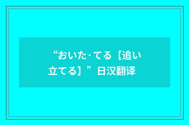 “おいた·てる【追い立てる】”日汉翻译