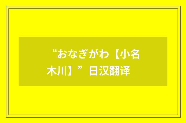“おなぎがわ【小名木川】”日汉翻译