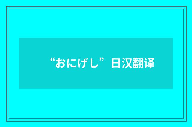 “おにげし”日汉翻译