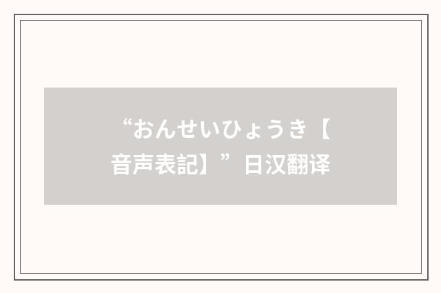 “おんせいひょうき【音声表記】”日汉翻译