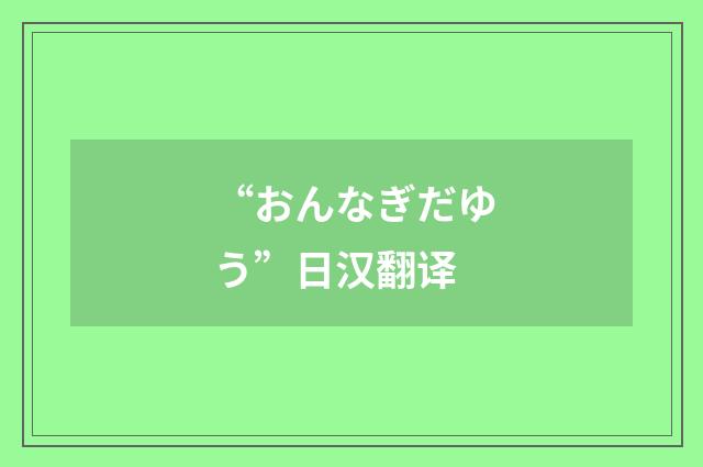 “おんなぎだゆう”日汉翻译