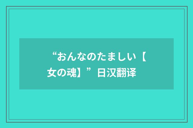 “おんなのたましい【女の魂】”日汉翻译
