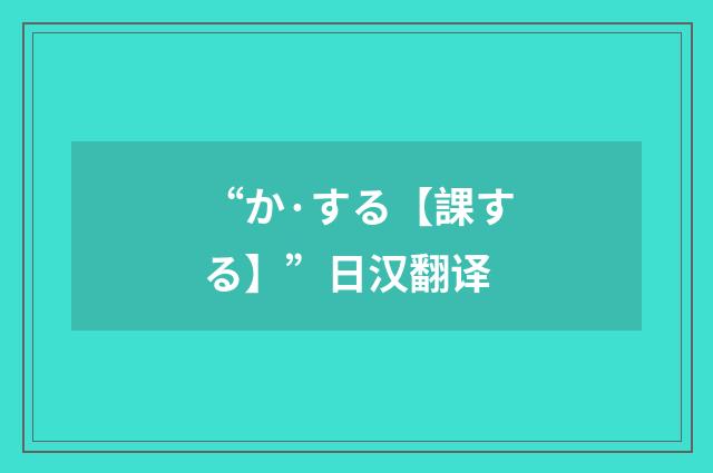“か·する【課する】”日汉翻译