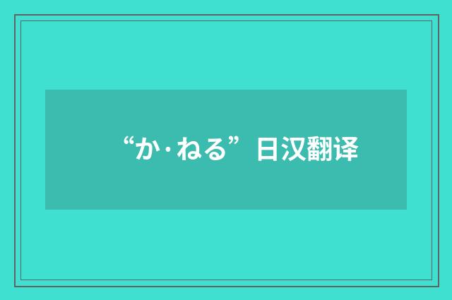 “か·ねる”日汉翻译