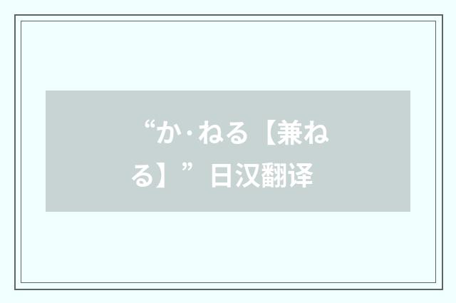 “か·ねる【兼ねる】”日汉翻译