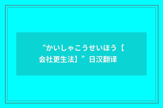 “かいしゃこうせいほう【会社更生法】”日汉翻译