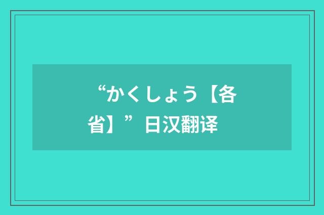 “かくしょう【各省】”日汉翻译
