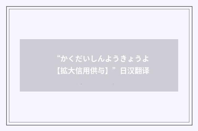 “かくだいしんようきょうよ【拡大信用供与】”日汉翻译
