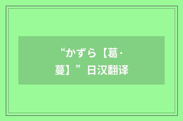“かずら【葛·蔓】”日汉翻译