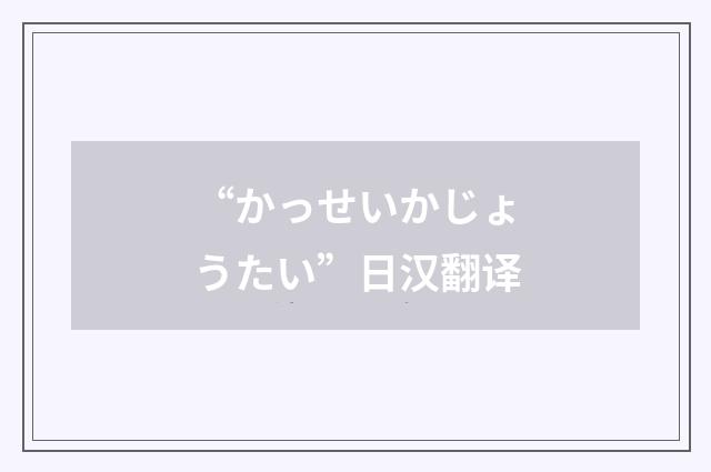 “かっせいかじょうたい”日汉翻译