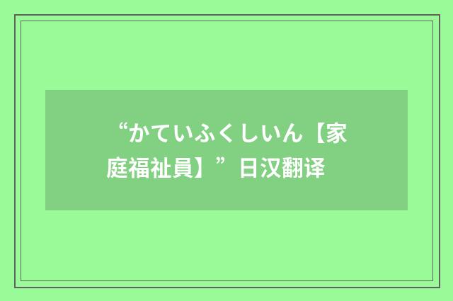 “かていふくしいん【家庭福祉員】”日汉翻译