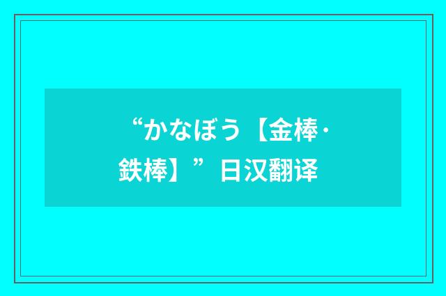 “かなぼう【金棒·鉄棒】”日汉翻译