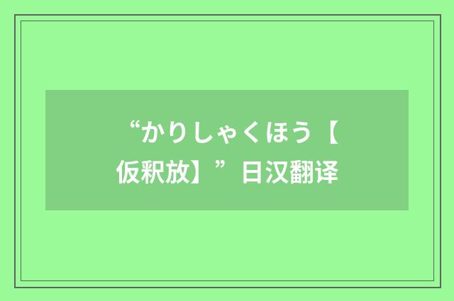 “かりしゃくほう【仮釈放】”日汉翻译