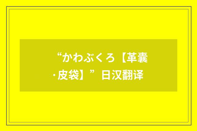 “かわぶくろ【革囊·皮袋】”日汉翻译