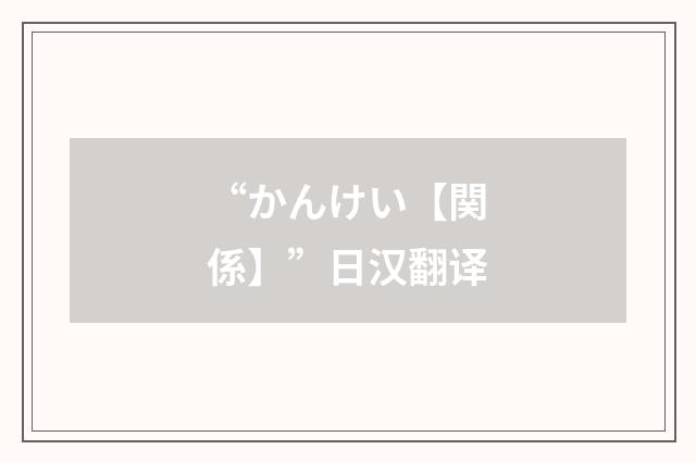 “かんけい【関係】”日汉翻译