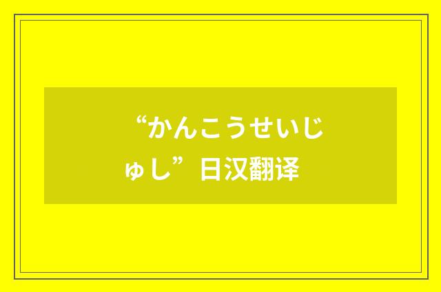 “かんこうせいじゅし”日汉翻译