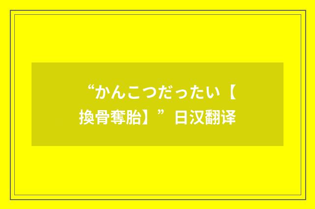 “かんこつだったい【換骨奪胎】”日汉翻译