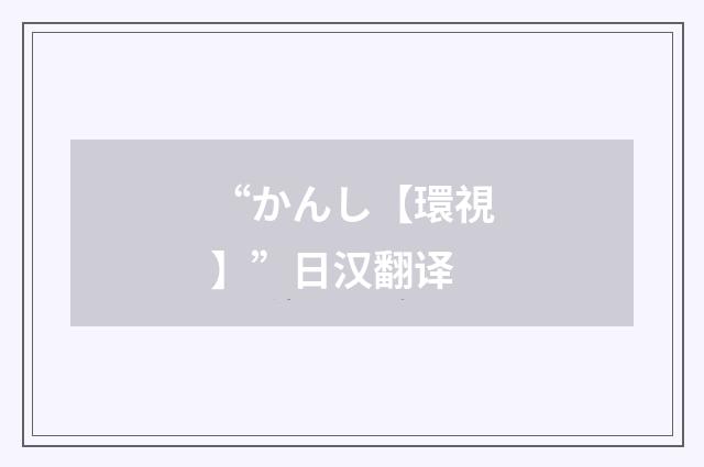 “かんし【環視】”日汉翻译