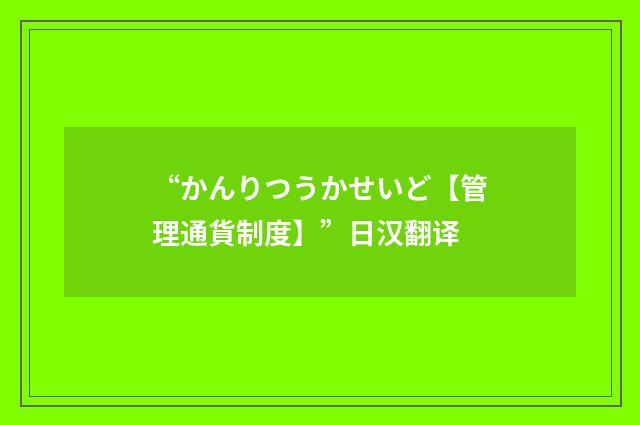 “かんりつうかせいど【管理通貨制度】”日汉翻译