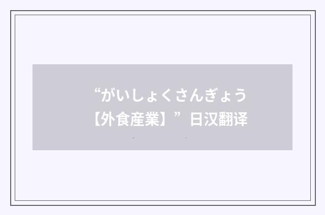“がいしょくさんぎょう【外食産業】”日汉翻译