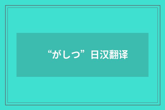 “がしつ”日汉翻译
