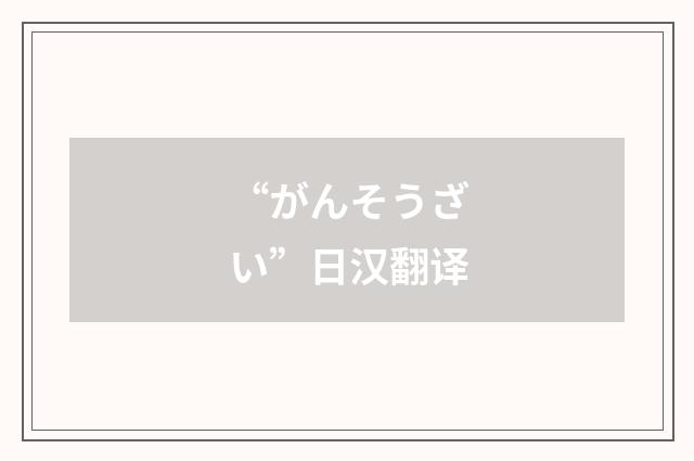 “がんそうざい”日汉翻译