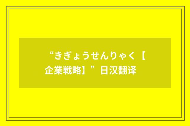 “きぎょうせんりゃく【企業戦略】”日汉翻译