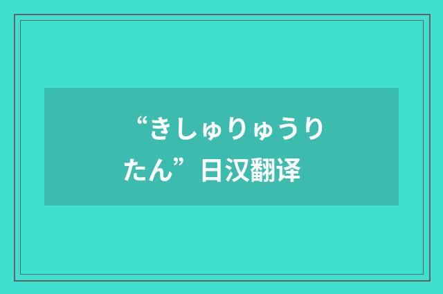 “きしゅりゅうりたん”日汉翻译
